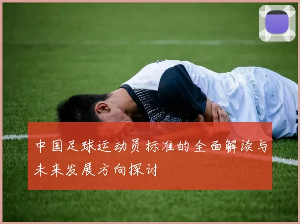 中国足球运动员标准的全面解读与未来发展方向探讨